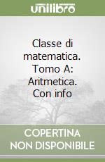 Classe di matematica. Tomo A: Aritmetica. Con info libro