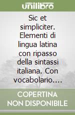 Sic et simpliciter. Elementi di lingua latina con ripasso della sintassi italiana. Con vocabolario. Per le Scuole superiori. Con CD-ROM libro