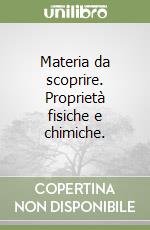 Materia da scoprire. Proprietà fisiche e chimiche. libro