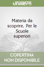 Materia da scoprire. Per le Scuole superiori libro