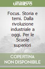 Focus. Storia e temi. Dalla rivoluzione industriale a oggi. Per le Scuole superiori libro