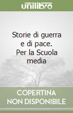 Storie di guerra e di pace. Per la Scuola media libro