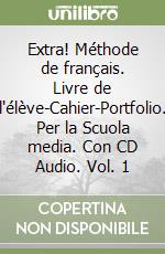 Extra! Méthode de français. Livre de l'élève-Cahier-Portfolio. Per la Scuola media. Con CD Audio. Vol. 1 libro