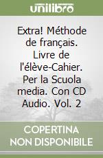 Extra! Méthode de français. Livre de l'élève-Cahier. Per la Scuola media. Con CD Audio. Vol. 2 libro