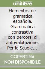 Elementos de gramatica española. Grammatica contrastiva con percorsi di autovalutazione. Per le Scuole superiori. Con CD-ROM libro