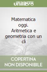 Matematica oggi. Aritmetica e geometria con un cli libro