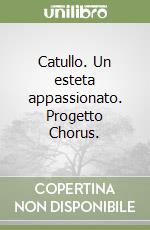 Catullo. Un esteta appassionato. Progetto Chorus.  libro