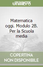 Matematica oggi. Modulo 2B. Per la Scuola media libro