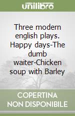 Three modern english plays. Happy days-The dumb waiter-Chicken soup with Barley libro