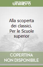 Alla scoperta dei classici. Per le Scuole superior libro