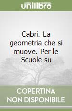 Cabri. La geometria che si muove. Per le Scuole su libro