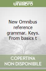 New Omnibus reference grammar. Keys. From basics t libro