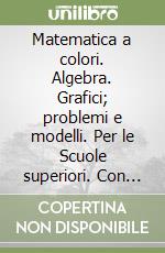 Matematica a colori. Algebra. Grafici; problemi e modelli. Per le Scuole superiori. Con espansione online. Vol. 1 libro