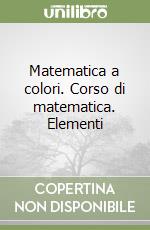 Matematica a colori. Corso di matematica. Elementi libro