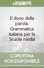 Il dono della parola. Grammatica italiana per la Scuola media libro