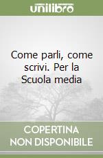 Come parli, come scrivi. Per la Scuola media libro