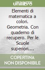 Elementi di matematica a colori. Geometria. Con quaderno di recupero. Per le Scuole superiori. Ediz. illustrata libro