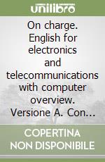 On charge. English for electronics and telecommunications with computer overview. Versione A. Con espanione online. Per le Scuole superiori. Con CD-ROM