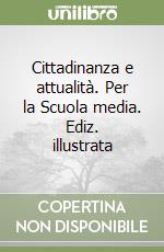 Cittadinanza e attualità. Per la Scuola media. Ediz. illustrata libro