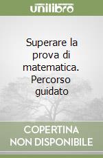 Superare la prova di matematica. Percorso guidato  libro