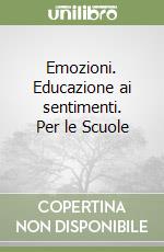 Emozioni. Educazione ai sentimenti. Per le Scuole 