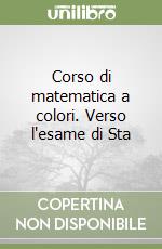 Corso di matematica a colori. Verso l'esame di Sta libro