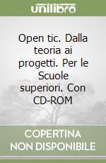 Open tic. Dalla teoria ai progetti. Per le Scuole superiori. Con CD-ROM libro