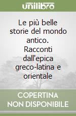 Le più belle storie del mondo antico. Racconti dall'epica greco-latina e orientale libro