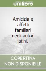 Amicizia e affetti familiari negli autori latini.  libro