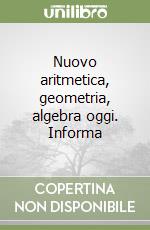 Nuovo aritmetica, geometria, algebra oggi. Informa libro