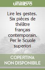 Lire les gestes. Six pièces de théâtre français contemporain. Per le Scuole superiori libro