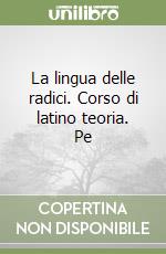 La lingua delle radici. Corso di latino teoria. Pe libro