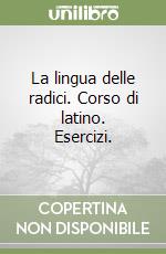 La lingua delle radici. Corso di latino. Esercizi. libro