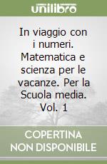 In viaggio con i numeri. Matematica e scienza per le vacanze. Per la Scuola media. Vol. 1 libro