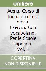 Atena. Corso di lingua e cultura greca. Esercizi. Con vocabolario. Per le Scuole superiori. Vol. 1 libro