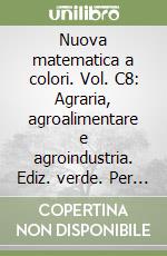 Nuova matematica a colori. Vol. C8: Agraria, agroalimentare e agroindustria. Ediz. verde. Per le Scuole superiori. Con CD-ROM. Con espansione online libro