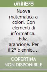 Nuova matematica a colori. Con elementi di informatica. Ediz. arancione. Per il 2° biennio. Vol. 3 libro