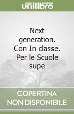 Next generation. Con In classe. Per le Scuole supe libro