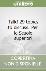 Talk! 29 topics to discuss. Per le Scuole superiori libro