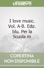 I love music. Vol. A-B. Ediz. blu. Per la Scuola m libro