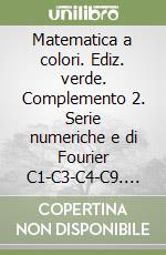 Matematica a colori. Ediz. verde. Complemento 2. Serie numeriche e di Fourier C1-C3-C4-C9. Per le Scuole superiori. Con e-book. Con espansione online (La) libro