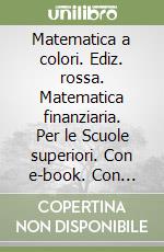 Matematica a colori. Ediz. rossa. Matematica finanziaria. Per le Scuole superiori. Con e-book. Con espansione online (La) libro