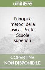 Principi e metodi della fisica. Per le Scuole superiori libro