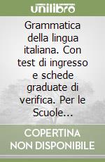 Grammatica della lingua italiana. Con test di ingresso e schede graduate di verifica. Per le Scuole superiori libro