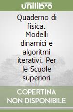 Quaderno di fisica. Modelli dinamici e algoritmi iterativi. Per le Scuole superiori libro