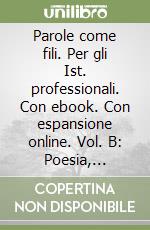 Parole come fili. Per gli Ist. professionali. Con ebook. Con espansione online. Vol. B: Poesia, teatro, testi non letterari, scrittura libro