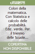 Colori della matematica. Con Statistica e calcolo delle probabilità. Ediz. verde. Per il triennio delle Scuole superiori. Con e-book. Con espansione online libro