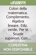 Colori della matematica. Complemento. Algebra lineare. Ediz. verde. Per le Scuole superiori. Con e-book. Con espansione online libro