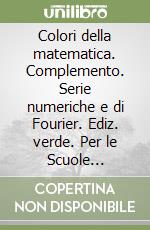 Colori della matematica. Complemento. Serie numeriche e di Fourier. Ediz. verde. Per le Scuole superiori. Con e-book. Con espansione online. Vol. 2 libro