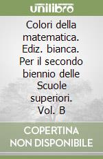 Colori della matematica. Ediz. bianca. Per il secondo biennio delle Scuole superiori. Vol. B libro